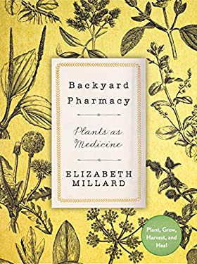 Backyard Pharmacy : Plants As Medicine - Plant, Grow, Harvest, and Heal