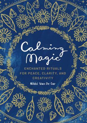 Calming Magic : Enchanted Rituals for Peace, Clarity, and Creativity