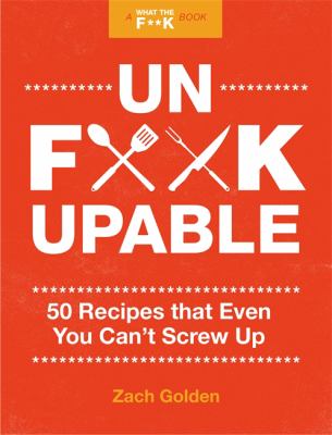 Unf*ckupable : 50 Recipes That Even You Can't Screw up, a What the F*@# Should I Make for Dinner? Sequel