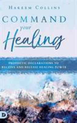 Command Your Healing : Prophetic Declarations to Receive and Release Healing Power