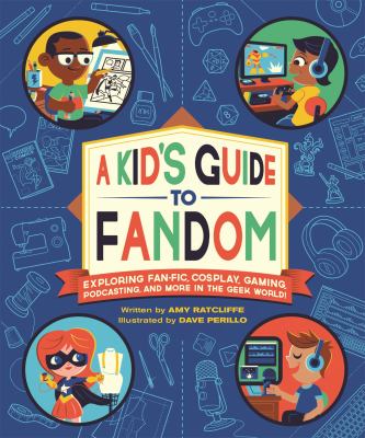 A Kid's Guide to Fandom : Exploring Fan-Fic, Cosplay, Gaming, Podcasting, and More in the Geek World!
