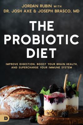 The Probiotic Diet : Improve Digestion, Boost Your Brain Health, and Supercharge Your Immune System