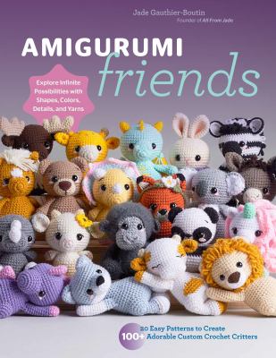 Amigurumi Friends : 20 Easy Patterns to Create 100+ Adorable Custom Crochet Critters - Explore Infinite Possibilities with Shapes, Colors, Details, an