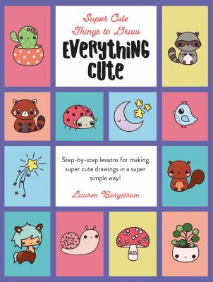 Everything Cute : Step-By-Step Lessons for Making Super Cute Drawings in a Super Simple Way