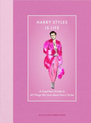 Harry Styles Is Life : A Superfan's Guide to All Things We Love about Harry Styles