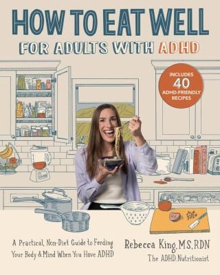 How to Eat Well for Adults with ADHD : A Practical, Non-Diet Guide to Feeding Your Body and Mind When You Have ADHD