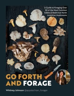 Go Forth and Forage : A Guide to Foraging over 50 of the Most Common Edible and Medicinal North American Mushrooms