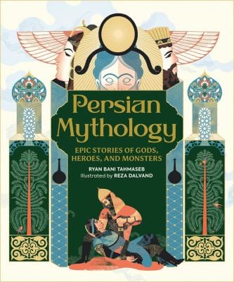 Persian Mythology : Epic Stories of Gods, Heroes, and Monsters