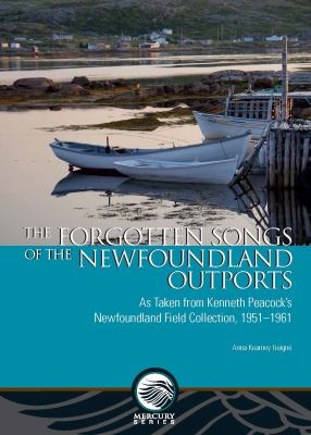 The Forgotten Songs of the Newfoundland Outports : As Taken from Kenneth Peacock's Newfoundland Field Collection, 1951-1961