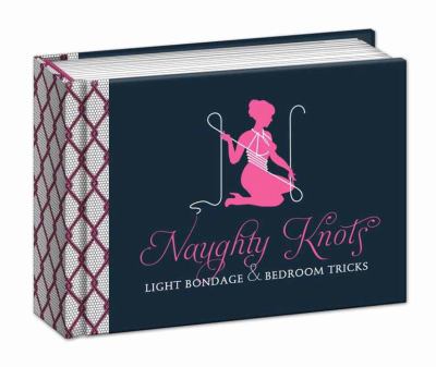 Naughty Knots : Light Bondage and Bedroom Tricks