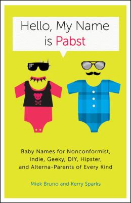 Hello, My Name Is Pabst : Baby Names for Nonconformist, Indie, Geeky, DIY, Hipster, and Alterna-Parents OfEvery Kind
