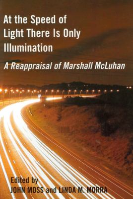 At the Speed of Light There Is Only Illumination : A Reappraisal of Marshall McLuhan