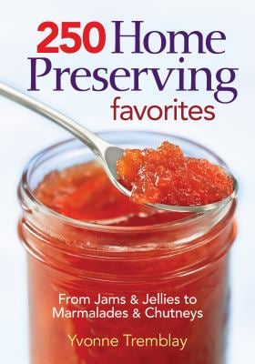 250 Home Preserving Favorites : From Jams and Jellies to Marmalades and Chutneys