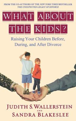 What about the Kids? : Raising Your Children Before, During, and after Divorce