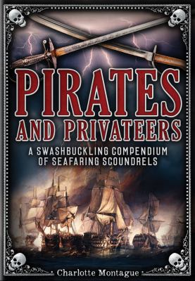 Pirates and Privateers : A Swashbuckling Compendium of Seafaring Scoundrels