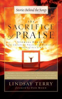 The Sacrifice of Praise : Stories Behind the Greatest Praise and Worship Songs of All Time
