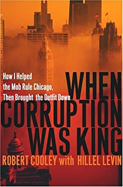 When Corruption Was King : How I Helped the Mob Rule Chicago, Then Brought the Outfit Down