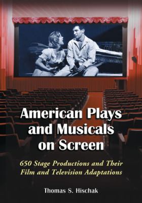 American Plays and Musicals on Screen : 650 Stage Productions and Their Film and Television Adaptations