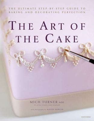 The Art of the Cake : The Ultimate Step-by-Step Guide to Baking and Decorating Perfection
