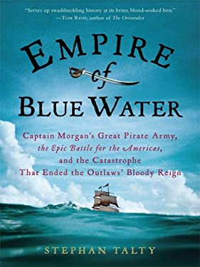 Empire of Blue Water : Captain Morgan's Great Pirate Army, the Epic Battle for the Americas, and the Catastrophe That Ended the Outlaws' Bloody Reign
