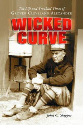 Wicked Curve : The Life and Troubled Times of Grover Cleveland Alexander