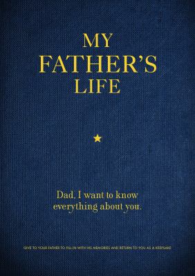 My Father's Life : Dad, I Want to Know Everything about You - Give to Your Father to Fill in with His Memories and Return to You As a Keepsake