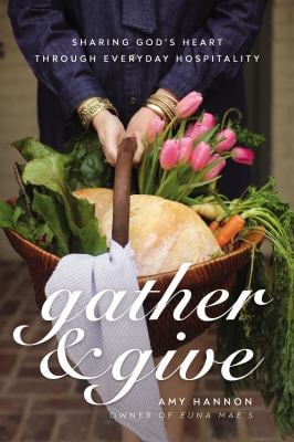 Gather and Give : Sharing God's Heart Through Everyday Hospitality