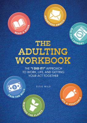 The Adulting Workbook : The "I Did It!" Approach to Work, Life, and Getting Your Act Together