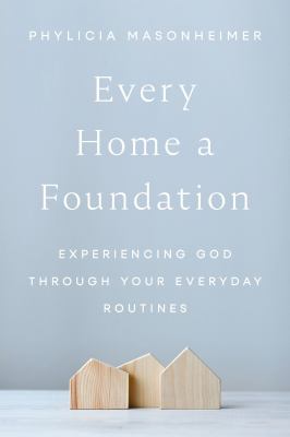 Every Home a Foundation : Experiencing God Through Your Everyday Routines