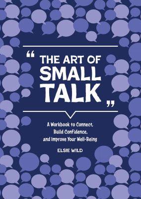 The Art of Small Talk : A Workbook to Connect, Build Confidence, and Improve Your Well-Being