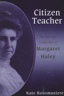 Citizen Teacher : The Life and Leadership of Margaret Haley
