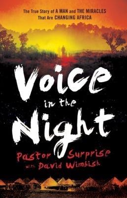 Voice in the Night : The True Story of a Man and the Miracles That Are Changing Africa