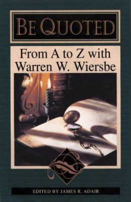 Be Quoted : From A to Z with Warren W. Wiersbe