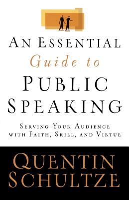 An Essential Guide to Public Speaking : Serving Your Audience with Faith, Skill, and Virtue