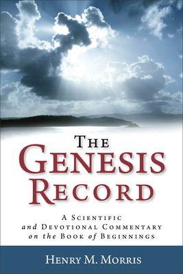 The Genesis Record : A Scientific and Devotional Commentary on the Book of Beginnings