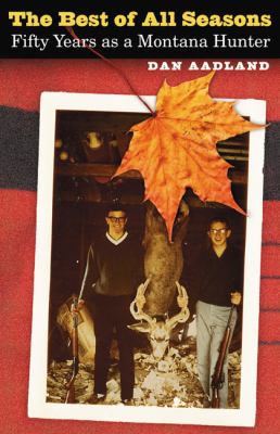 The Best of All Seasons : Fifty Years as a Montana Hunter