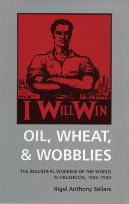 Oil, Wheat, & Wobblies : The Industrial Workers of the World in Oklahoma, 1905-1930