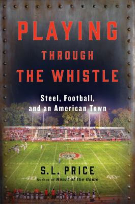 Playing Through the Whistle : Steel, Football, and an American Town