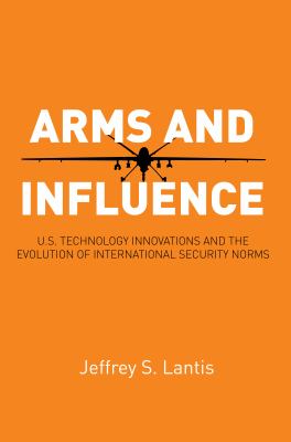 Arms and Influence : U. S. Technology Innovations and the Evolution of International Security Norms