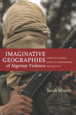 Imaginative Geographies of Algerian Violence : Conflict Science, Conflict Management, Antipolitics