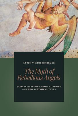 The Myth of Rebellious Angels : Studies in Second Temple Judaism and New Testament Texts