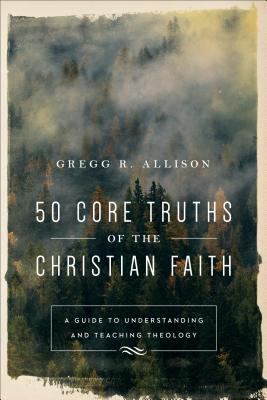 50 Core Truths of the Christian Faith : A Guide to Understanding and Teaching Theology