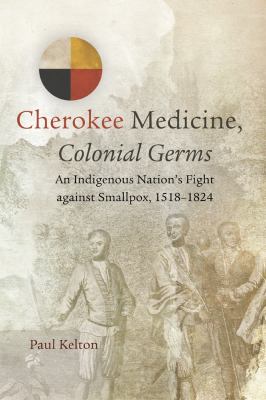 Cherokee Medicine, Colonial Germs : An Indigenous Nation's Fight Against Smallpox, 1518-1824
