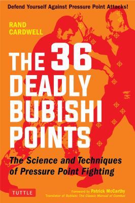 The 36 Deadly Bubishi Points : The Science and Techniques of Pressure Point Fighting - Defend Yourself Against Pressure Point Attacks!