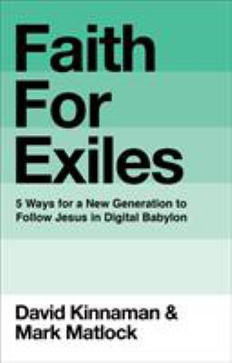 Faith for Exiles : 5 Ways to Help Young Christians Be Resilient, Follow Jesus, and Live Differently in Digital Babylon
