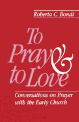 To Pray and to Love : Conversations on Prayer with the Early Church