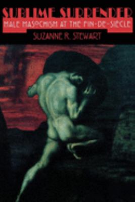 Sublime Surrender : Male Masochism at the Fin-de-Siècle