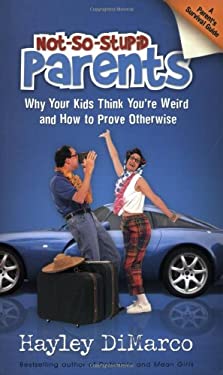 Not-So-Stupid Parents : Why Your Kids Think You're Weird and How to Prove Otherwise