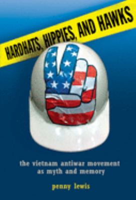 Hardhats, Hippies, and Hawks : The Vietnam Antiwar Movement As Myth and Memory