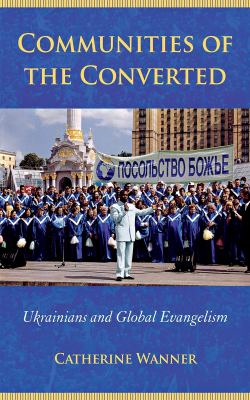 Communities of the Converted : Ukrainians and Global Evangelism